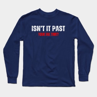 Isn't it past your jail time Long Sleeve T-Shirt